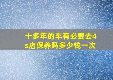 十多年的车有必要去4s店保养吗多少钱一次