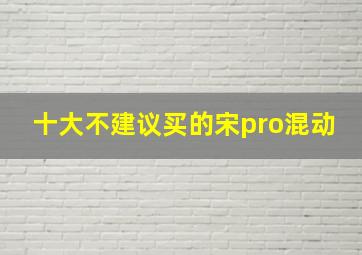 十大不建议买的宋pro混动