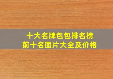 十大名牌包包排名榜前十名图片大全及价格