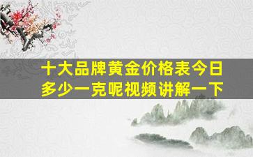 十大品牌黄金价格表今日多少一克呢视频讲解一下