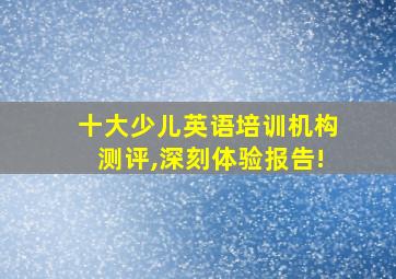 十大少儿英语培训机构测评,深刻体验报告!