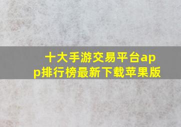 十大手游交易平台app排行榜最新下载苹果版