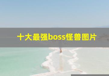 十大最强boss怪兽图片