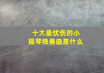 十大最忧伤的小提琴独奏曲是什么