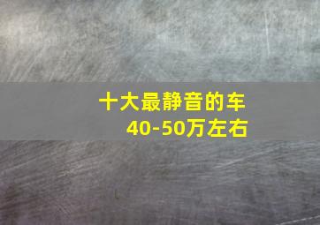 十大最静音的车40-50万左右