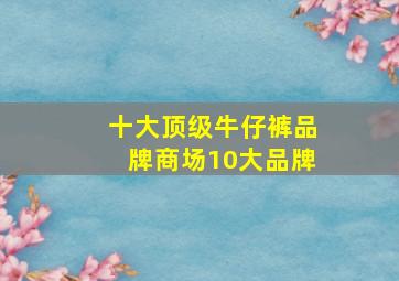 十大顶级牛仔裤品牌商场10大品牌