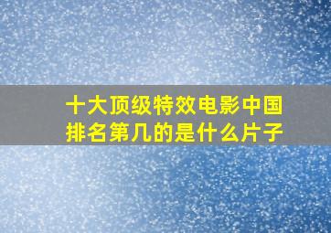 十大顶级特效电影中国排名第几的是什么片子