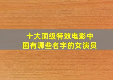 十大顶级特效电影中国有哪些名字的女演员