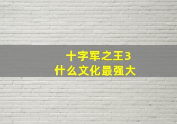 十字军之王3什么文化最强大