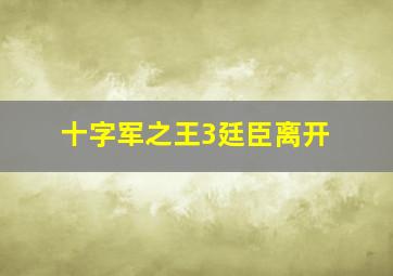 十字军之王3廷臣离开