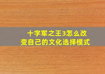 十字军之王3怎么改变自己的文化选择模式