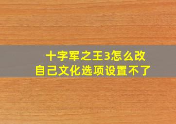 十字军之王3怎么改自己文化选项设置不了