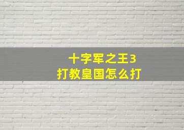 十字军之王3打教皇国怎么打