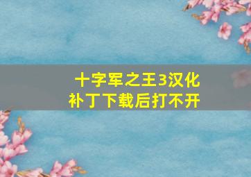 十字军之王3汉化补丁下载后打不开