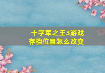 十字军之王3游戏存档位置怎么改变