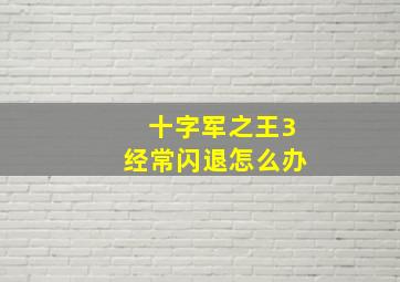 十字军之王3经常闪退怎么办