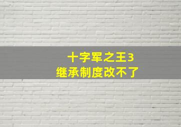 十字军之王3继承制度改不了