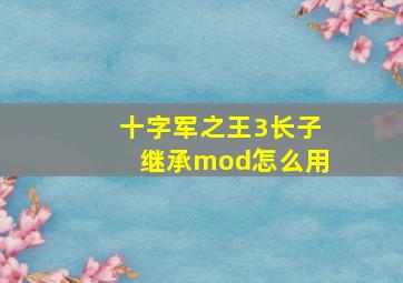 十字军之王3长子继承mod怎么用