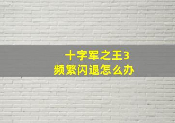 十字军之王3频繁闪退怎么办