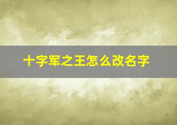 十字军之王怎么改名字