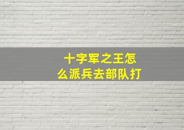 十字军之王怎么派兵去部队打