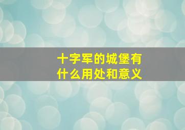 十字军的城堡有什么用处和意义