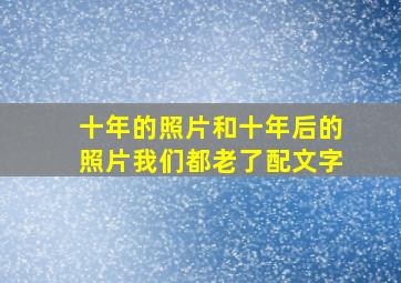 十年的照片和十年后的照片我们都老了配文字