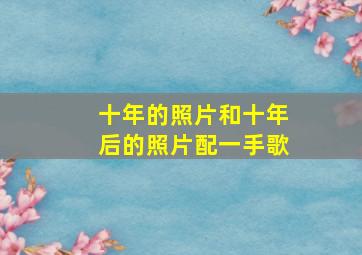 十年的照片和十年后的照片配一手歌