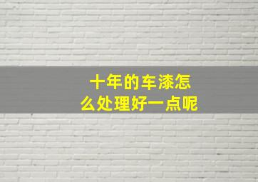 十年的车漆怎么处理好一点呢