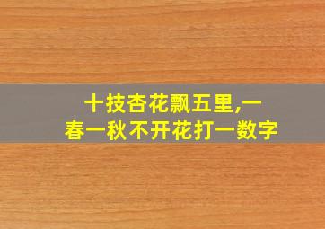 十技杏花飘五里,一春一秋不开花打一数字