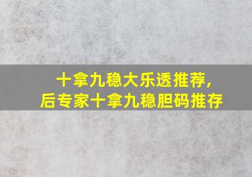 十拿九稳大乐透推荐,后专家十拿九稳胆码推存