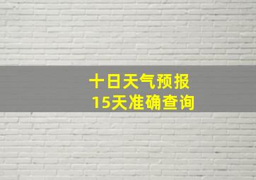 十日天气预报15天准确查询