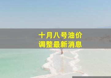 十月八号油价调整最新消息