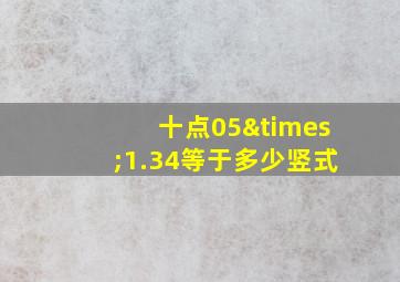 十点05×1.34等于多少竖式