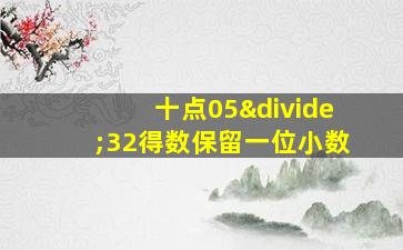 十点05÷32得数保留一位小数