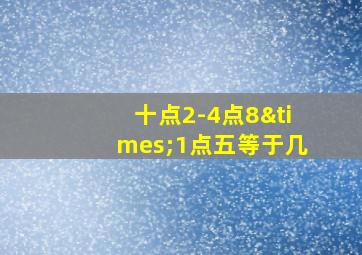 十点2-4点8×1点五等于几