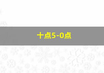 十点5-0点