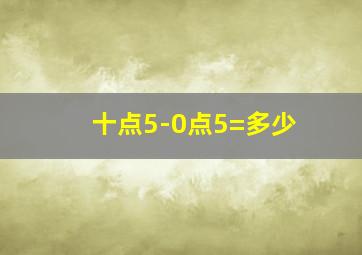 十点5-0点5=多少