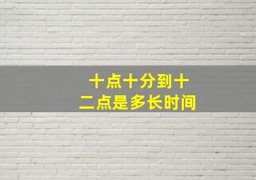 十点十分到十二点是多长时间