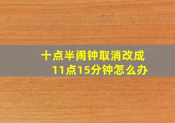 十点半闹钟取消改成11点15分钟怎么办