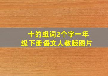 十的组词2个字一年级下册语文人教版图片