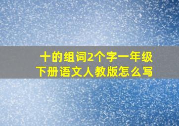 十的组词2个字一年级下册语文人教版怎么写