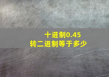 十进制0.45转二进制等于多少