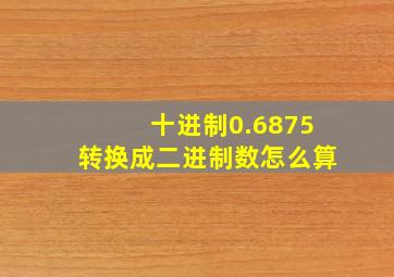 十进制0.6875转换成二进制数怎么算