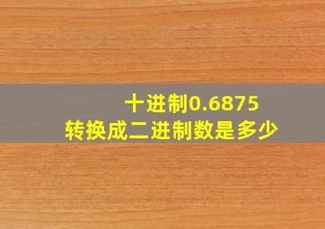 十进制0.6875转换成二进制数是多少