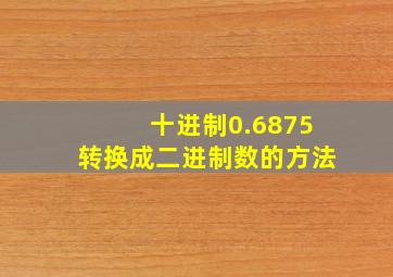 十进制0.6875转换成二进制数的方法