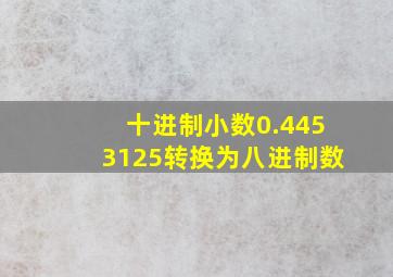 十进制小数0.4453125转换为八进制数