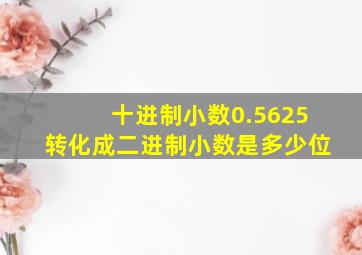 十进制小数0.5625转化成二进制小数是多少位