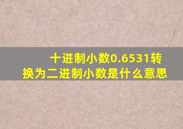 十进制小数0.6531转换为二进制小数是什么意思