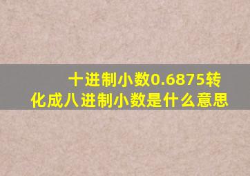 十进制小数0.6875转化成八进制小数是什么意思